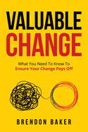 Valuable Change: What You Need to Know to Ensure Your Change Pays Off