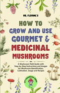 How to Grow and Use Gourmet & Medicinal Mushrooms: A Mushroom Field Guide with Step-by-Step Instructions and Images for Mushroom Identification, Cultivation, Usage and Recipes (DIY Mushroom)