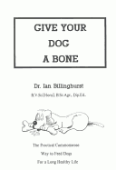 Give Your Dog a Bone: The Practical Commonsense Way to Feed Dogs for a Long Healthy Life
