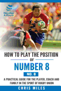 How to play the position of Number 8 (No. 8): A practical guide for the player, coach and family in the sport of rugby union (Develop A Player)