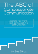 The ABC of Compassionate Communication: 26 Steps to Improve your Compassion and Communication