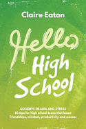 Hello High School: Goodbye Drama and Stress, 85 tips for high school teens that boost friendships, mindset, productivity and success