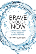 Brave Enough Now: An Inspirational story of self-discovery, survival and hope