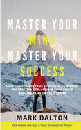 Master Your Mind - Master Your Success: How To Empower Your Thoughts, Overcome Procrastination, Achieve Your Goals And Live A Life On Your Terms