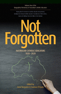 Not Forgotten: Australian Catholic Educators 1820-2020 (Biographical Dictionary of Australian Catholic Educators)