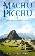 Machu Picchu: The History of Peru's Lost Inca City