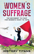 Women's Suffrage: The Movement to Fight for Women's Right to Vote