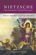 Nietzsche: The Antichrist & The Antipolitical: Dionysus, Mythology, & Aristocratic Radicalism