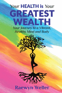 Your Health Is Your Greatest Wealth: Your Journey to a Vibrant, Healthy, Mind and Body