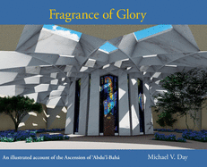 Fragrance of Glory: An Illustrated Account of the Ascension Of 'Abdu'l-Bah├â┬í