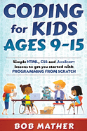 Coding for Kids Ages 9-15: Simple HTML, CSS and JavaScript lessons to get you started with Programming from Scratch