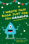 I Wrote This Book Just For You Grandpa!: Fill In The Blank Book For Grandpa/Fathers's Day/Birthday's And Christmas For Junior Authors Or To Just Say They Love Their Grandpa! (Book 3)