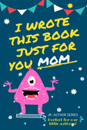I Wrote This Book Just For You Mom!: Fill In The Blank Book For Mom/Mother's Day/Birthday's And Christmas For Junior Authors Or To Just Say They Love Their Mom! (Book 4)