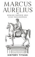 MARCUS AURELIUS: Roman Emperor and Stoic Philosopher