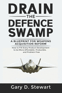 Drain the Defence Swamp: A Blueprint for Weapons Acquisition Reform - How to FIX every Product Development to be more Affordable, Producible and Problem-Free (Drain the Swamp Series)