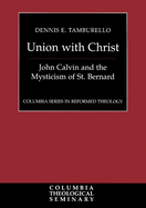 Union with Christ: John Calvin and the Mysticism of St. Bernard (Columbia Series in Reformed Theology)