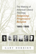 The Making of American Liberal Theology: Imagining Progressive Religion, 1805 - 1900