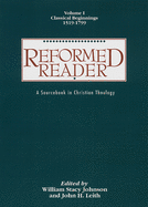 Reformed Reader: A Sourcebook in Christian Theology: Volume 1: Classical Beginnings, 1519-1799
