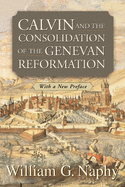 Calvin and the Consolidation of the Genevan Reformation (With a New Preface)