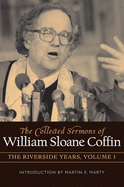 COLLECTED SERMONS OF WILLIAM SLOANE COFFIN: Volume 1 - The Riverside Years: Years 1977├éΓÇô1982