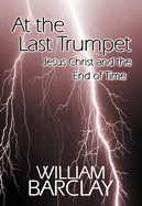 At the Last Trumpet: Jesus Christ and the End of Time (The William Barclay Library)