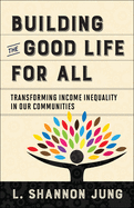 Building the Good Life for All: Transforming Income Inequality in Our Communities