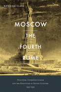 Moscow, the Fourth Rome: Stalinism, Cosmopolitanism, and the Evolution of Soviet Culture, 1931├óΓé¼ΓÇ£1941