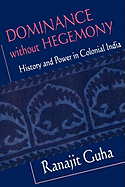 Dominance without Hegemony: History and Power in Colonial India (Convergences: Inventories of the Present)