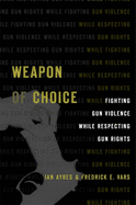 Weapon of Choice: Fighting Gun Violence While Respecting Gun Rights