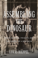 'Assembling the Dinosaur: Fossil Hunters, Tycoons, and the Making of a Spectacle'