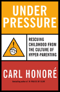 Under Pressure: Rescuing Childhood from the Culture of Hyper-Parenting
