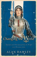 Changing the World: American Progressives in War and Revolution (Politics and Society in Modern America (101))