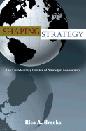 Shaping Strategy: The Civil-Military Politics of Strategic Assessment