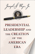 Presidential Leadership and the Creation of the American Era (The Richard Ullman Lectures)