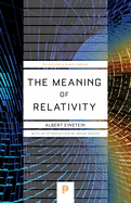 The Meaning of Relativity: Including the Relativistic Theory of the Non-Symmetric Field - Fifth Edition (Princeton Science Library)