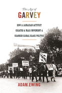 The Age of Garvey: How a Jamaican Activist Created a Mass Movement and Changed Global Black Politics (America in the World)