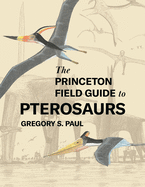 The Princeton Field Guide to Pterosaurs (Princeton Field Guides, 155)