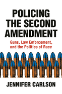 Policing the Second Amendment: Guns, Law Enforcement, and the Politics of Race