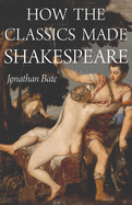 How the Classics Made Shakespeare (E. H. Gombrich Lecture Series (3))