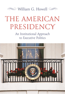 The American Presidency: An Institutional Approach to Executive Politics