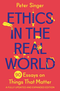 Ethics in the Real World: 90 Essays on Things That Matter ├óΓé¼ΓÇ£ A Fully Updated and Expanded Edition