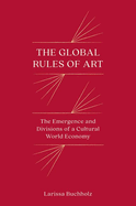The Global Rules of Art: The Emergence and Divisions of a Cultural World Economy (Princeton Studies in Global and Comparative Sociology)