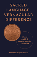 Sacred Language, Vernacular Difference: Global Arabic and Counter-Imperial Literatures (Translation/Transnation, 52)