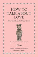 How to Talk about Love: An Ancient Guide for Modern Lovers (Ancient Wisdom for Modern Readers)