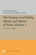 The Passion of Al-Hallaj, Mystic and Martyr of Islam, Volume 1: The Life of Al-Hallaj (Princeton Legacy Library (5591))