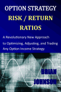 Option Strategy Risk / Return Ratios: A Revolutionary New Approach to Optimizing, Adjusting, and Trading Any Option Income Strategy