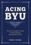 Acing BYU: The Savvy Student's Guide to Maximizing the Undergraduate Years