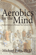 Aerobics for the Mind: Practical Exercises in Philosophy That Anybody Can Do