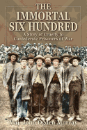 The Immortal Six Hundred: A Story of Cruelty to Confederate Prisoners of War