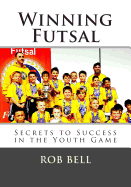 Winning Futsal: Secrets to Success in the Youth Game (Volume 1)